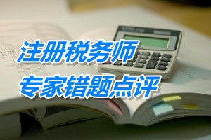 注冊稅務(wù)師考試《稅務(wù)代理實務(wù)》專家錯題點評：特殊性稅務(wù)處理