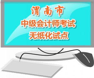陜西渭南市2015年中級會計(jì)職稱考試實(shí)行無紙化考試試點(diǎn)