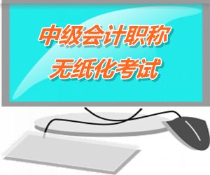 中級會(huì)計(jì)職稱無紙化考試將成趨勢 2015六?。ㄊ?區(qū)）試點(diǎn)實(shí)行