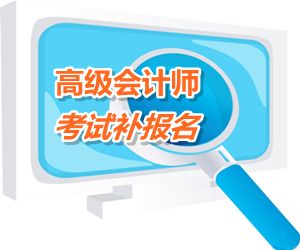 黑龍江2015年高級會計師考試補(bǔ)報名時間6月12-16日