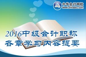2016中級(jí)會(huì)計(jì)職稱(chēng)《中級(jí)會(huì)計(jì)實(shí)務(wù)》各章學(xué)習(xí)內(nèi)容提要匯總