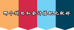 2016年注會報考早知道：哪個科目和會計(jì)搭配比較好