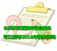 公共事業(yè)管理專業(yè)的應屆畢業(yè)生可以報考2016年稅務師嗎？