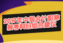2017年中級會計(jì)職稱報(bào)考科目組合建議