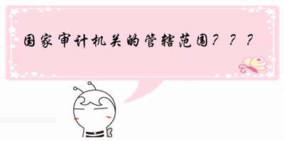 中級(jí)審計(jì)師《審計(jì)理論與實(shí)務(wù)》預(yù)習(xí)：國(guó)家審計(jì)機(jī)關(guān)的管轄范圍