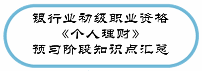 銀行業(yè)初級資格《個人理財》預(yù)習階段第一章知識點匯總