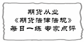 2017期貨從業(yè)《期貨法律法規(guī)》易錯題專家點評：客戶委托