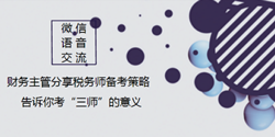 微信交流：財(cái)務(wù)主管備考稅務(wù)師的策略以及考“三師”的意義