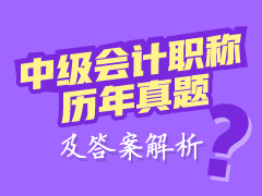 中級(jí)會(huì)計(jì)職稱(chēng)歷年試題及答案解析 幫你快速提高應(yīng)試能力