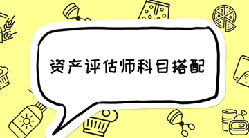 2018年資產(chǎn)評估師備考 如何選擇科目搭配？