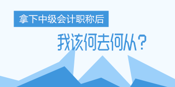 中年危機(jī)！考完了中級(jí)會(huì)計(jì)職稱 我該何去何從？