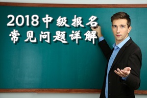 2018年中級會(huì)計(jì)職稱報(bào)名常見問題詳解