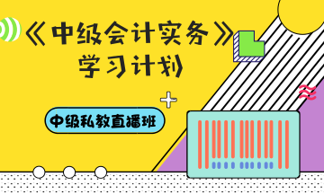 你和中級會計職稱還差一份超詳細(xì)的學(xué)習(xí)計劃——會計實(shí)務(wù)篇