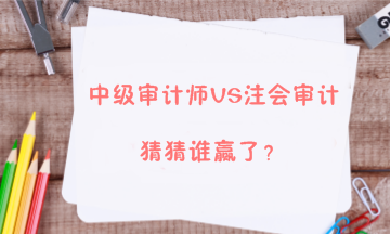 【答疑解惑】中級審計師能不能和注會審計同時備考？兩者關(guān)系大嗎？