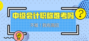 中級會計(jì)職稱難考嗎？我說不難 你信嗎？