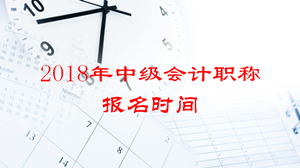 2018年浙江中級會計師考試報名時間會提前嗎？
