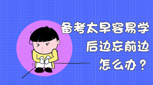 備考太早容易學后邊忘前邊？什么時候開始學稅務(wù)師合適？