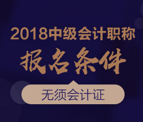 廣東2018年中級(jí)會(huì)計(jì)師報(bào)名條件是什么？