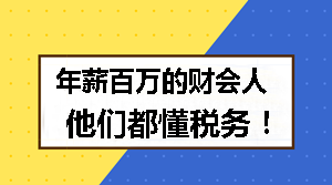 年薪百萬的財(cái)會(huì)人 他們都懂稅務(wù)！
