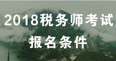 2018年長沙稅務(wù)師考試什么時候報名？報名條件是什么？