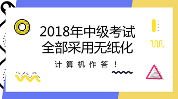 2018年中級(jí)會(huì)計(jì)職稱全部采用無(wú)紙化考試方式 計(jì)算機(jī)作答！