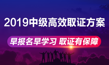 2019年中級(jí)會(huì)計(jì)職稱高效取證方案上線 早報(bào)名早學(xué)習(xí)！