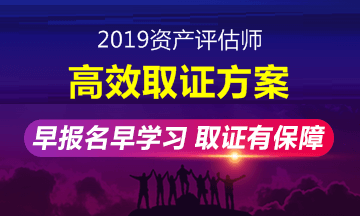 2019年資產(chǎn)評估師高效取證班招生方案上線 早報名早學(xué)習(xí)！ 