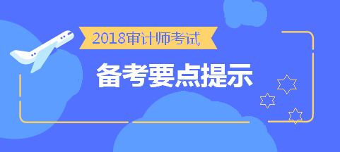 劃重點！2018中級審計師考前《審計理論與實務(wù)》備考要點提示 