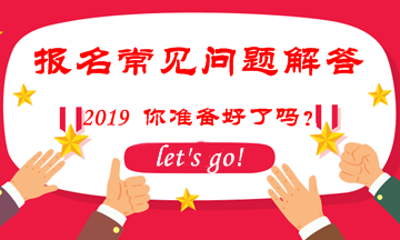 2019中級(jí)會(huì)計(jì)職稱考試報(bào)名常見問題解答