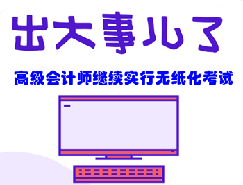 必讀！高級(jí)會(huì)計(jì)師無(wú)紙化考試攻略都在這