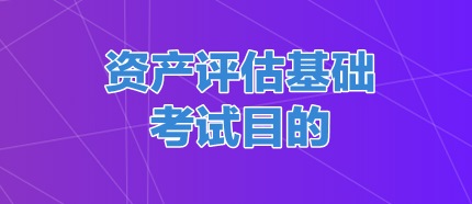 資產(chǎn)評估基礎考試目的