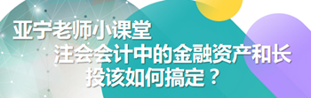 亞寧老師小課堂｜注會會計(jì)中的金融資產(chǎn)和長投該如何搞定？