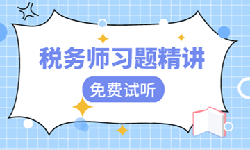 【視頻】稅務(wù)師習(xí)題班課程開課啦！快來免費(fèi)試聽！