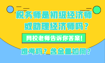 稅務師現(xiàn)在是初級經(jīng)濟師或者助理經(jīng)濟師嗎？稅務師難考嗎？