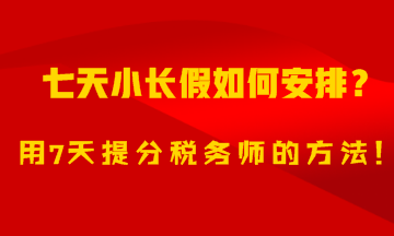 7天小長假如何安排？用7天備考稅務(wù)師的方法