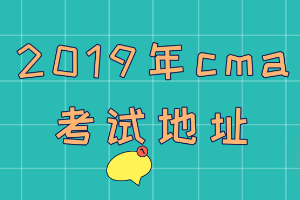 2019年cma考試地址在哪？