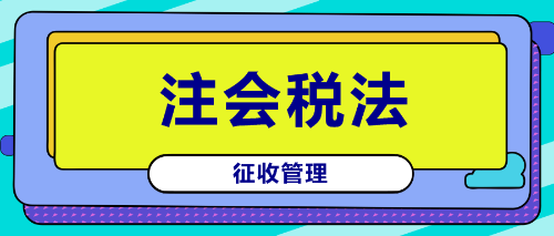 注會(huì)《稅法》鎮(zhèn)魂符六：征收管理