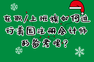 在職_上班族如何進(jìn)行美國注冊(cè)會(huì)計(jì)師的備考呢？