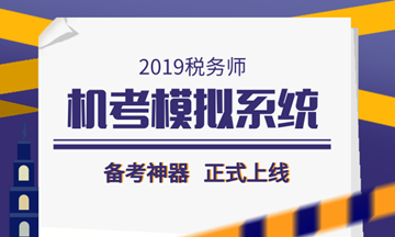 2019稅務(wù)師備考利器——機(jī)考模擬系統(tǒng)正式上線(xiàn)！