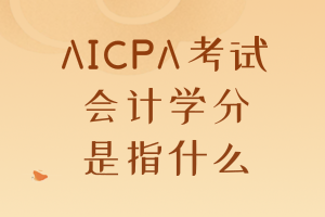 AICPA考試要求的會計學(xué)分是指什么？