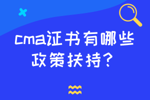 cma證書有哪些政策扶持？