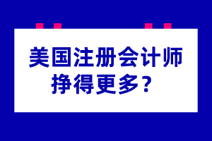 為什么美國注冊會計師掙得更多？