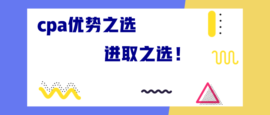 cpa優(yōu)勢之選 進(jìn)取之選！