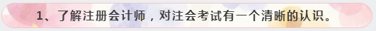 1、了解注冊(cè)會(huì)計(jì)師，對(duì)注會(huì)考試有一個(gè)清晰的認(rèn)識(shí)。