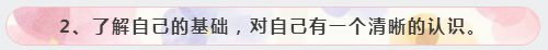 2、了解自己的基礎(chǔ)，對(duì)自己有一個(gè)清晰的認(rèn)識(shí)。