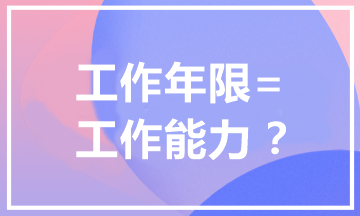 報(bào)考中級(jí)會(huì)計(jì)職稱為什么有工作年限要求？工作年限=工作能力？