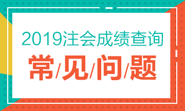 2019注冊會計(jì)師考試成績查詢常見問題一覽