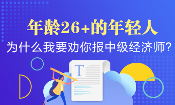 年齡26+的年輕人，為什么我要勸你早點報考中級經(jīng)濟師？
