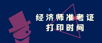經(jīng)濟師  準(zhǔn)考證打印時間