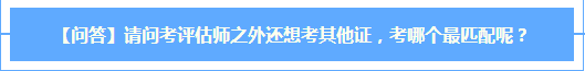 【問(wèn)答】考評(píng)估師之外還想考其他證  哪個(gè)最匹配？